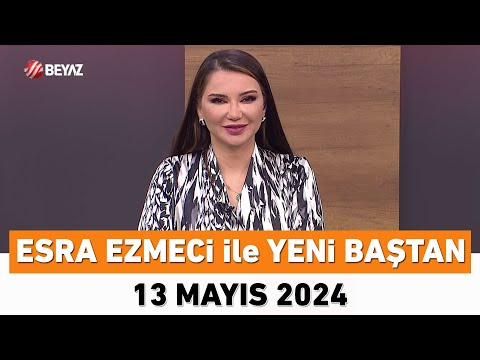 Esra Ezmeci ile Yeni Baştan 13 Mayıs 2024