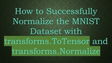 How to Successfully Normalize the MNIST Dataset with transforms.ToTensor and transforms.Normalize
