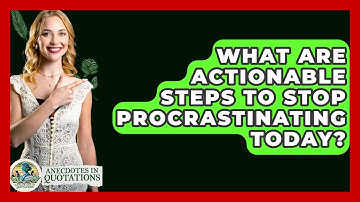 What Are Actionable Steps To Stop Procrastinating Today? - Anecdotes in Quotation