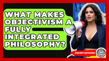What Makes Objectivism A Fully Integrated Philosophy? - Learn About Libertarianism