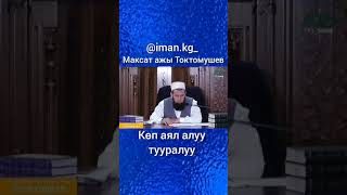 МАКСАТ АЖЫ ТОКТОМУШЕВ Коп Аял алуу тууралуу