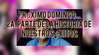 PRÓXIMO DOMINGO 2A. PARTE DE LAS HISTORIAS DE NUESTROS ÉXITOS