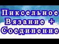 Пиксельное вязание + Оригинальное соединение + Мастер-класс