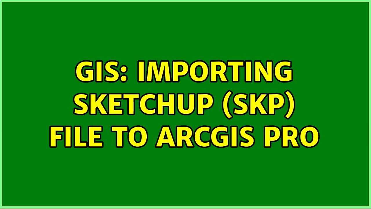 GIS: Importing SketchUp (skp) file to ArcGIS Pro