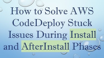 How to Solve AWS CodeDeploy Stuck Issues During Install and AfterInstall Phases