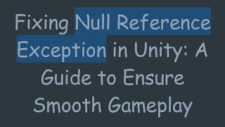 Fixing Null Reference Exception in Unity: A Guide to Ensure Smooth Gameplay
