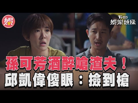 《沒有你依然燦爛》孫可芳酒醉嗆渣夫　邱凱偉傻眼：妳撿到槍？｜TVBS娛樂頭條