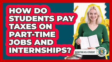 How Do Students Pay Taxes On Part-time Jobs And Internships? - Budgeting as a Student