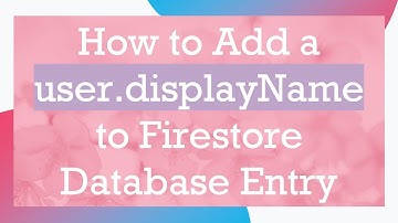 How to Add a user.displayName to Firestore Database Entry