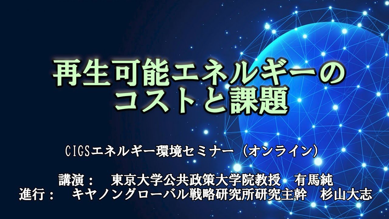 Cigsエネルギー環境セミナー 動画 再生可能エネルギーのコストと課題 動画 キヤノングローバル戦略研究所