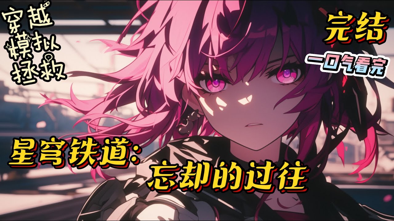 完结《星铁模拟，忘却的过往》[星穹铁道+模拟+任务+拯救+遗憾+甜蜜日常+不舔]