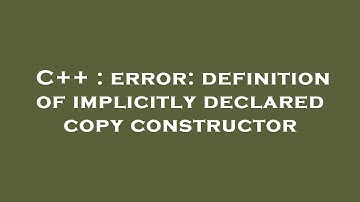 C++ : error: definition of implicitly declared copy constructor