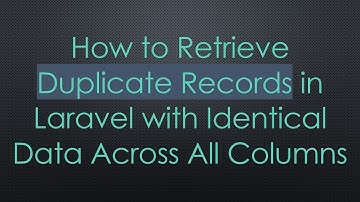 How to Retrieve Duplicate Records in Laravel with Identical Data Across All Columns