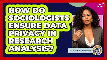 How Do Sociologists Ensure Data Privacy In Research Analysis? - The Sociology Workshop