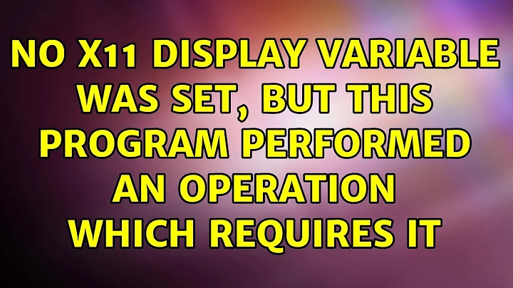 No X11 DISPLAY variable was set, but this program performed an operation which requires it