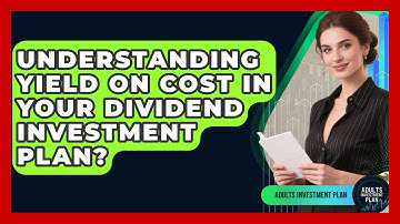 Understanding Yield On Cost In Your Dividend Investment Plan? - Adults Investment Plan
