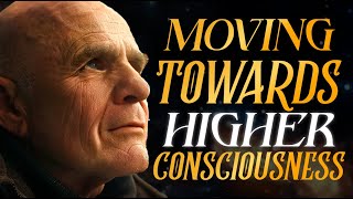 Wayne Dyer - Moving Towards Higher Consciousness | Change Your Thoughts - Change Your Life