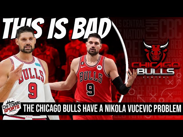 The Chicago Bulls Have A Major Nikola Vucevic Problem