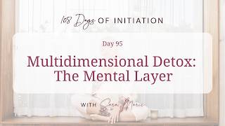 108 Days Of Initiation - Day 95 / Multidimensional Detox: The Mental Layer.