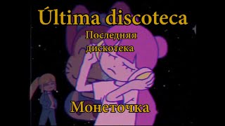 ÚLTIMA DISCOTECA(последняя дискотека)-монеточка