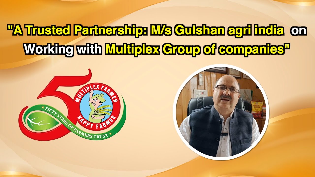 A Trusted Partnership: M/s Gulshan agri india, talking about Multiplex Group of Companies
