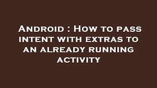 Android : How to pass intent with extras to an already running activity