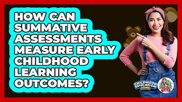 How Can Summative Assessments Measure Early Childhood Learning Outcomes? - Childhood Education Zone