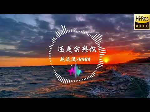 还是会想你 -林达浪/H3R3 [最被珍贵的永远是过去，最被期待的永远是未来，最被浪费永远是今天]