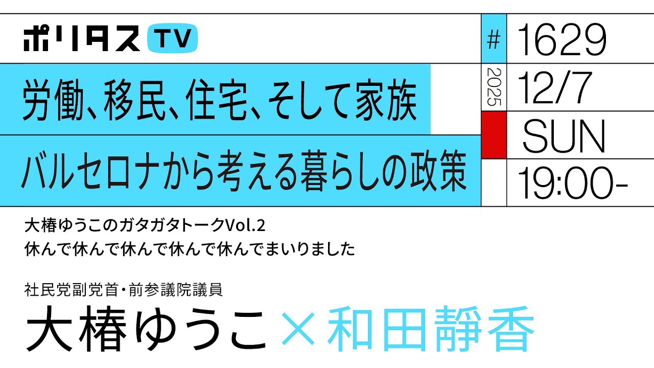 労働、移民、住宅、そして家族 バルセロナから考える暮らしの政策｜大椿ゆうこのガタガタトークVol.2 休んで休んで休んで休んで休んでまいりました｜ゲスト：大椿ゆうこ（12/7）#ポリタスTV