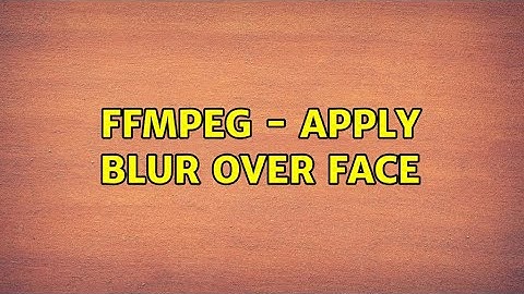 FFmpeg - Apply blur over face (2 Solutions!!)