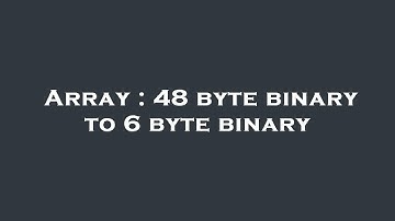 Array : 48 byte binary to 6 byte binary