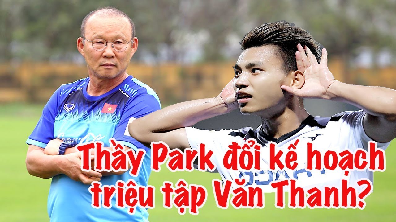 Văn Thanh được HLV Park Hang Seo gọi cho King's cup vs Thái Lan hlv park hang seo hợp đồng