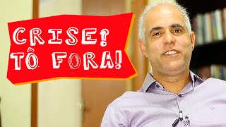 CRISE? TÔ FORA!