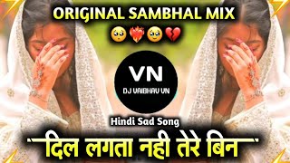 Dil Lagta Nhi ❤️‍🔥 Tere Bin | Sajan Ab  Kya Kru | Dj Remix | (Original Sambhal Mix)| DJ VAIBHAV VN |
