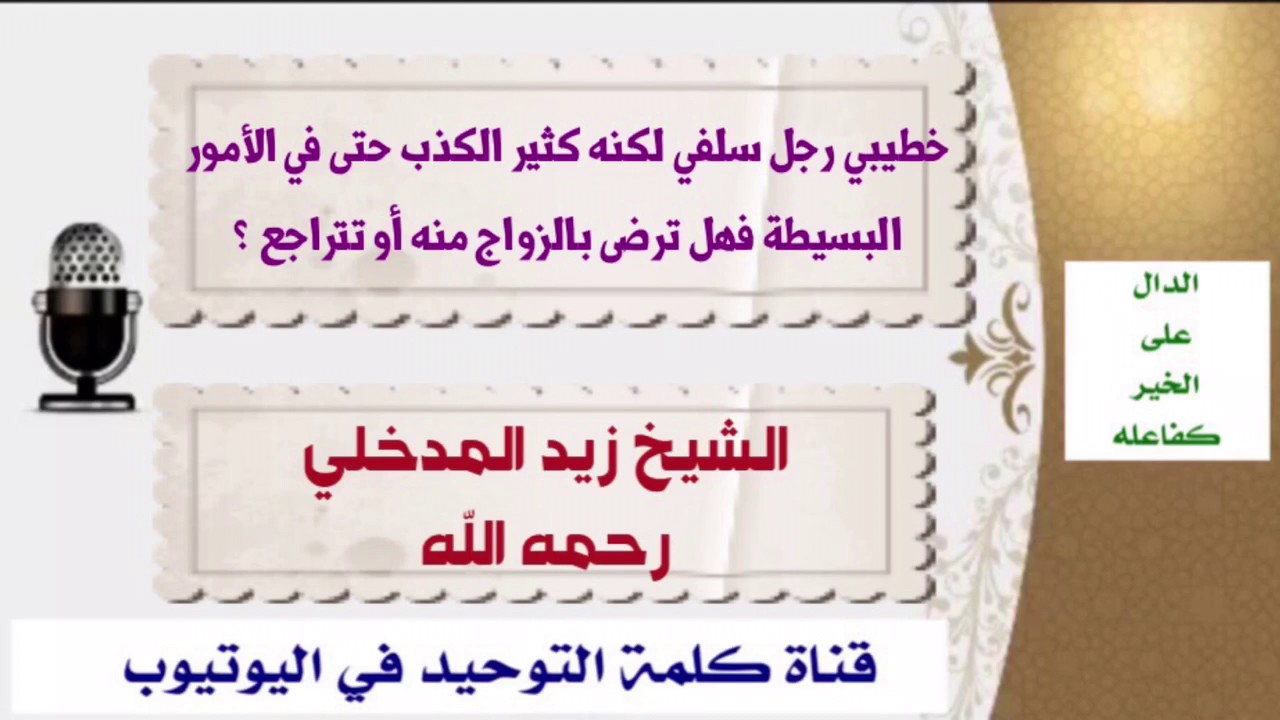 الشيخ زيد المدخلي :   خطيبي رجل سلفي لكنه كثير الكذب حتى في الأمور  البسيطة فهل ترضى بالزواج منه أو