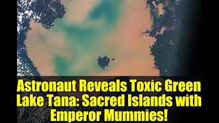 Astronaut Reveals Toxic Green Lake Tana: Sacred Islands with Emperor Mummies!