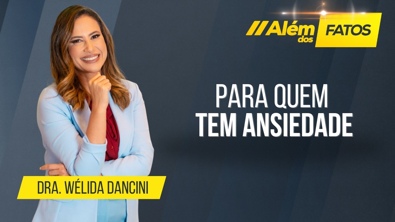 Para Quem Tem Ansiedade - Dra. Wélida Dancini - Além Dos Fatos 759 [27-08-2026]