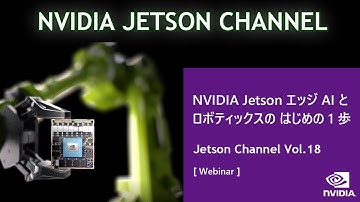 Jetson Channel Vol 18 | 「NVIDIA Jetson エッジ AI とロボティックスの はじめの 1 歩」：[ Webinar ]
