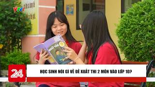 Information Học sinh nói gì về đề xuất thi 2 môn vào lớp 10 | VTV24 Update