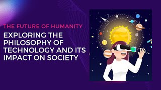 The Future of Humanity | Exploring the Philosophy of Technology and its Impact on Society