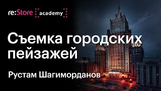 Съемка городских пейзажей. Съемка архитектуры. Рустам Шагиморданов (Академия re:Store)