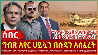 Ethiopia - ግብጽ አየር ሀይሏን ሱዳን አስገባች፣ “የጦር ወንጀል የፈፀሙትን ለፍርድ አቅርቡ” አሜሪካ፣ የህወሓት ክንፍ ጥቃት፣43 ሺ ሰዎች በርሃብ አለቁ