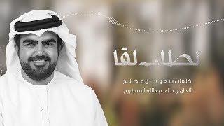 عبدالله المستريح - نطلب لقا (حصرياً) | 2022