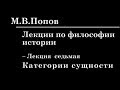 7. ЛЕКЦИИ ПО ФИЛОСОФИИ ИСТОРИИ. Категории сущности. М.В.Попов.