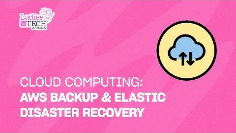 LADIES IN TECH AFRICA BOOTCAMP || CLOUD COMPUTING: AWS BACKUP & ELASTIC DISASTER RECOVERY