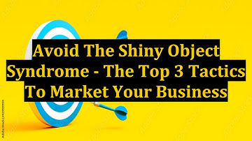 Avoid The Shiny Object Syndrome - The Top 3 Tactics To Market Your Business