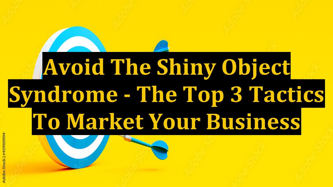 Avoid The Shiny Object Syndrome - The Top 3 Tactics To Market Your Business