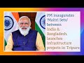 PM inaugurates ‘Maitri Setu’ between India & Bangladesh, launches infrastructure projects in Tripura