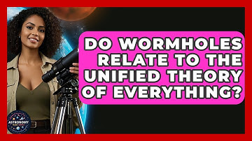 Do Wormholes Relate To The Unified Theory Of Everything? - Astronomy Made Simple