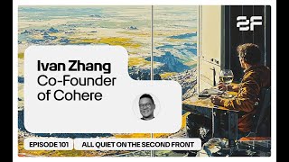 101. Ivan Zhang, Co-Founder of Cohere | All Quiet on the Second Front Podcast